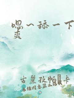 嗯～舔一下～好爽