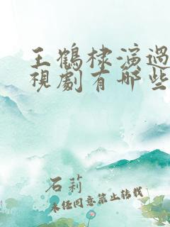 王鹤棣演过的电视剧有哪些