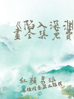 《陷入深渊》漫画全集免费