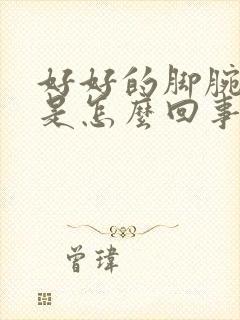 好好的脚腕肿疼是怎么回事