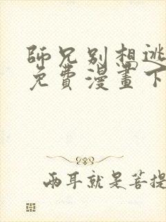 师兄别想逃漫画免费漫画下拉式漫画