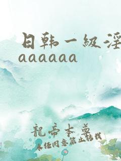 日韩一级淫片aaaaaaa