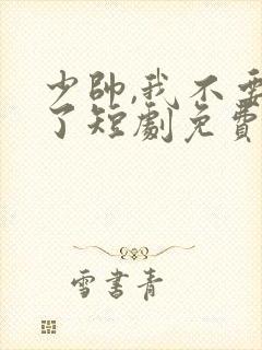 少帅,我不要你了短剧免费看