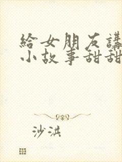 给女朋友讲睡前小故事甜甜的