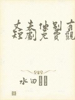 丈夫他别有用心短剧免费观看全集