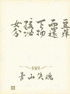 女孩下面豆腐渣分泌物还痒痒的怎么回事