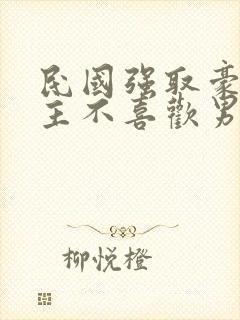 民国强取豪夺女主不喜欢男主