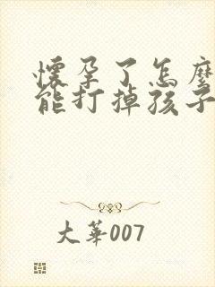 怀孕了怎么样才能打掉孩子