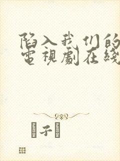 陷入我们的热恋电视剧在线观看王安宇