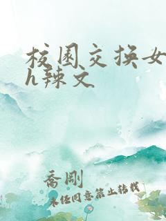 校园交换女友高h辣文
