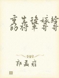 重生后嫁给渣男的将军哥哥免费阅读