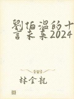 刘伯温的十大预言未来2024