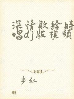 深情败给时间原唱dj版视频