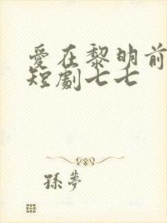爱在黎明前升起短剧七七