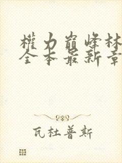 权力巅峰林飞杨全本最新章节更新完了吗