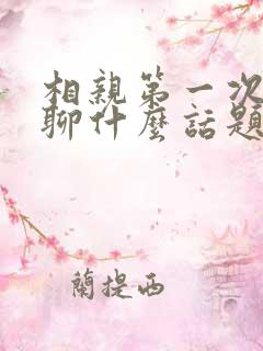 相亲第一次见面聊什么话题比较好