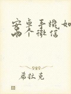 安卓手机如何装两个微信