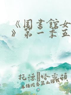 《图书馆女朋友》第一季五集免费观看