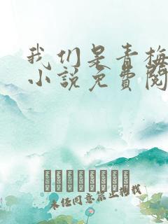 我们是青梅竹马小说免费阅读