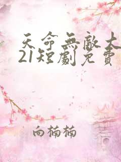 天命无敌大反派21短剧免费观看