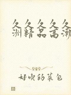 久久久久久久亚洲精品高潮