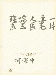 强伦人妻一区二区三区毛片