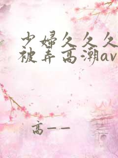 少妇久久久久久被弄高潮av