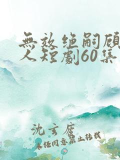 无效绝嗣顾总夫人短剧60集播放
