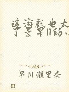 这游戏也太真实了晨星ll的小说