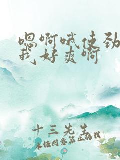 嗯啊哦使劲插的我好爽啊