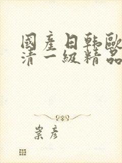 国产日韩欧美高清一级精品