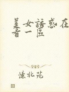 美女诱惑在线观看一区