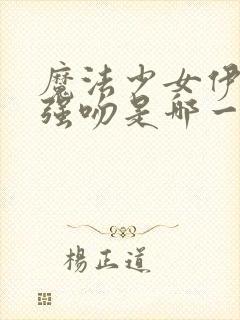 魔法少女伊莉雅强吻是哪一集