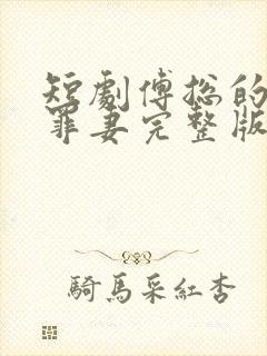 短剧傅总的冷情罪妻完整版在线看完