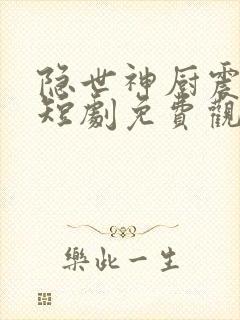 隐世神厨震乾坤短剧免费观看全集