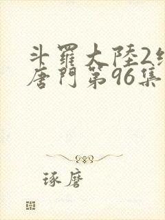 斗罗大陆2绝世唐门第96集