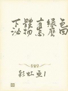 下体有绿色状分泌物怎么回事