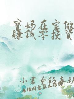 宝妈在家做什么赚钱零投资