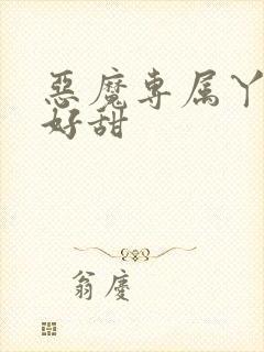 恶魔专属丫头你好甜