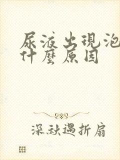 尿液出现泡沫是什么原因