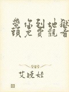 带你到地狱的尽头免费观看完整版高清