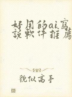 好用的ai写小说软件推荐