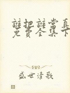 谁把谁当真漫画免费全集下拉式漫画