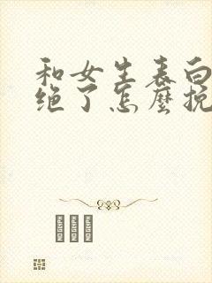 和女生表白被拒绝了怎么挽回