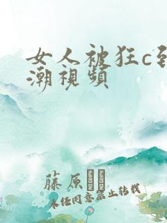 女人被狂c到高潮视频