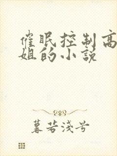 催眠控制高冷姐姐的小说