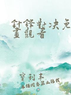 针锋对决免费漫画观看