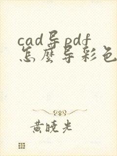 cad导pdf怎么导彩色的