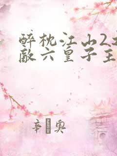 醉枕江山2之无敌六皇子主演