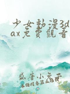少女动漫3dmax免费观看高清